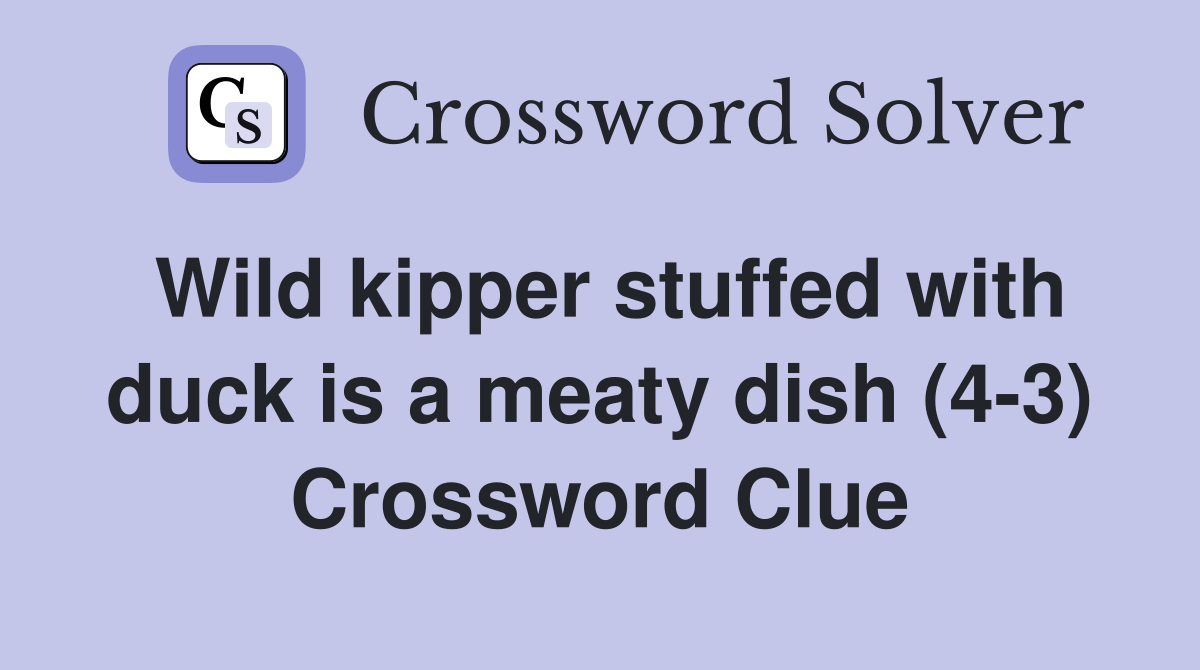 Wild kipper stuffed with duck is a meaty dish (4-3) Crossword Clue