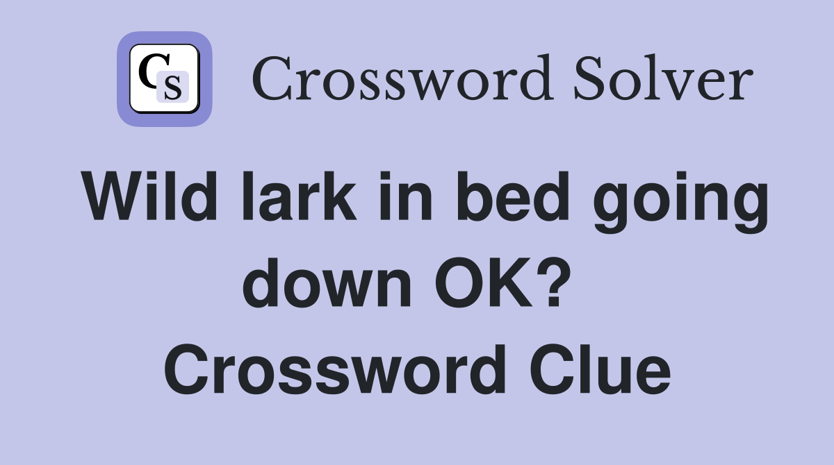 Wild lark in bed going down OK?  Crossword Clue