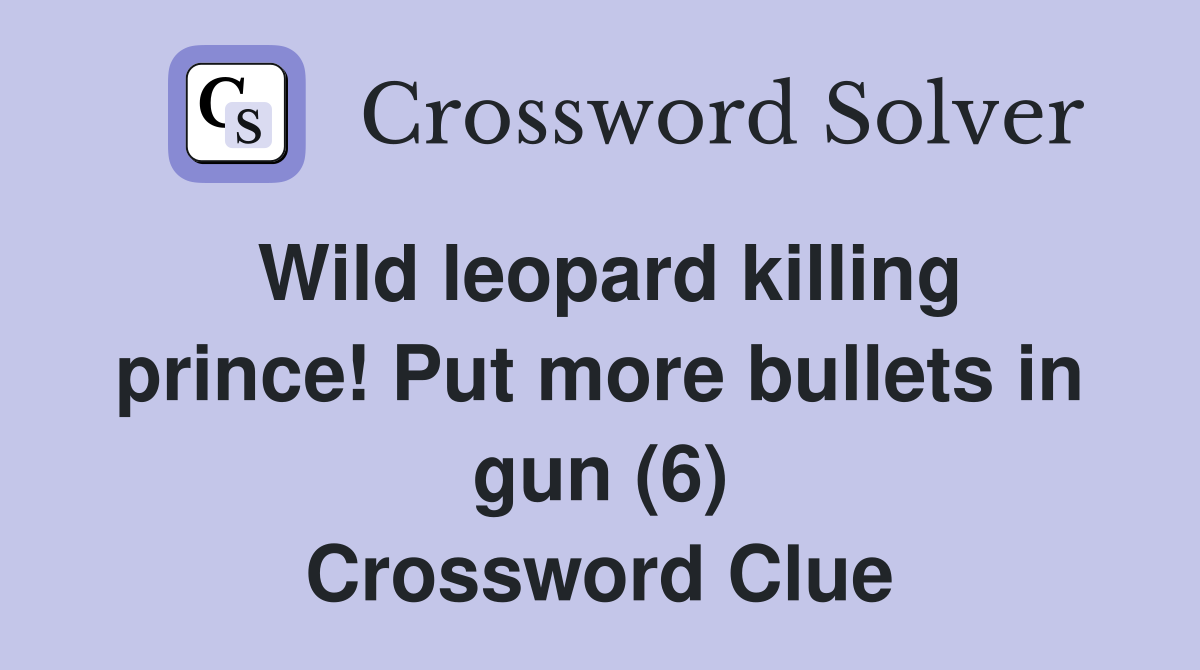Wild leopard killing prince! Put more bullets in gun (6) Crossword Clue