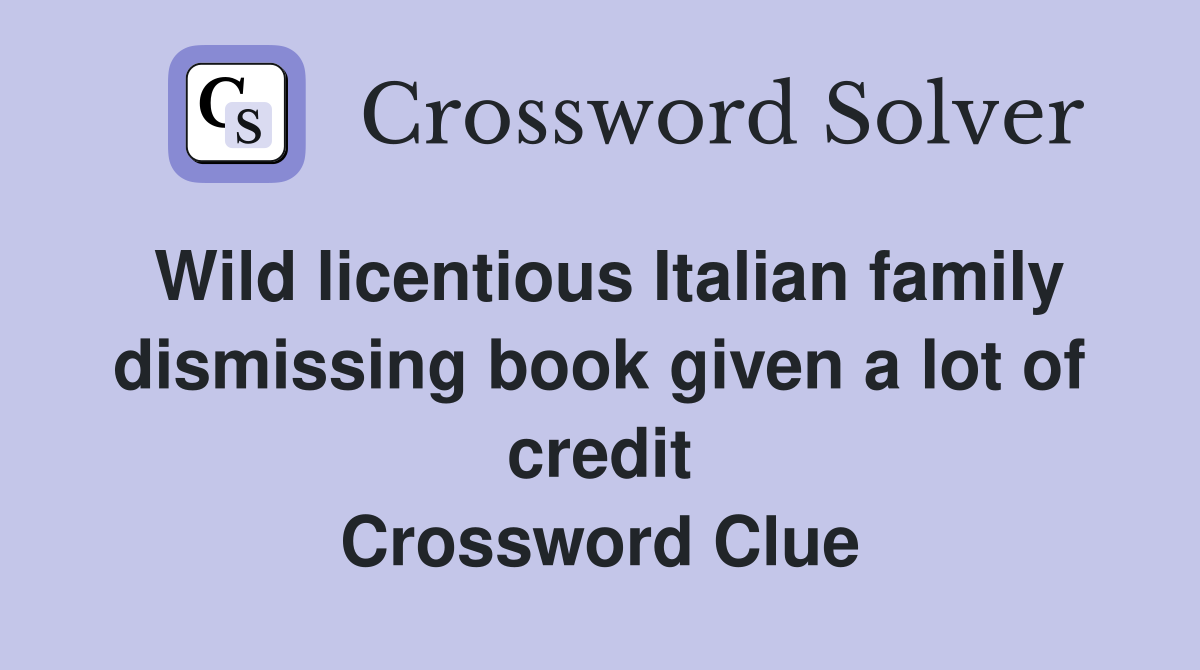 Wild licentious Italian family dismissing book given a lot of credit Crossword Clue