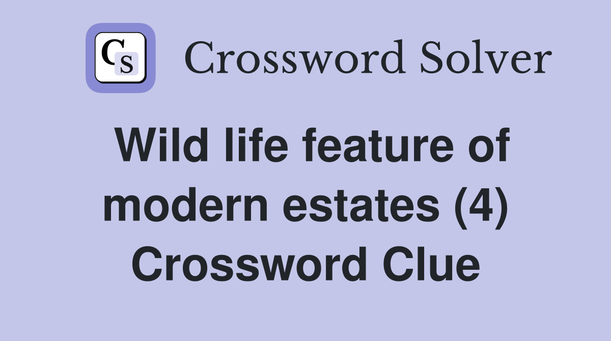 Wild life feature of modern estates (4) Crossword Clue