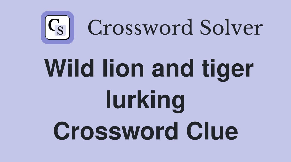 Wild lion and tiger lurking Crossword Clue
