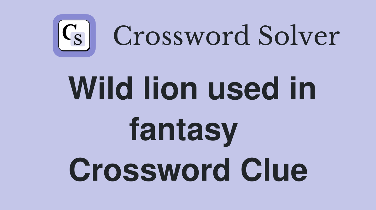 Wild lion used in fantasy  Crossword Clue
