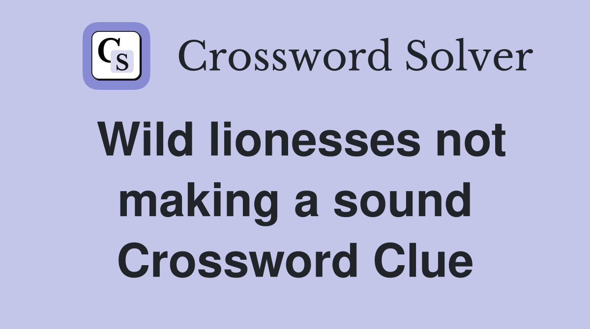 Wild lionesses not making a sound Crossword Clue