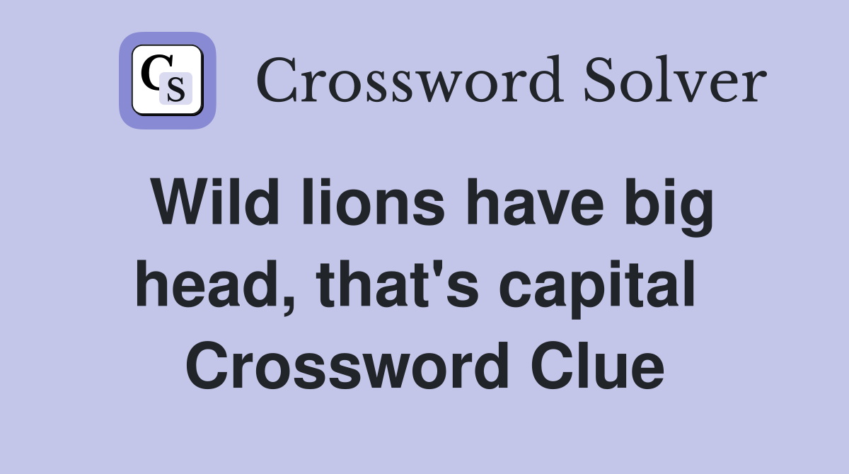 Wild lions have big head, that's capital  Crossword Clue