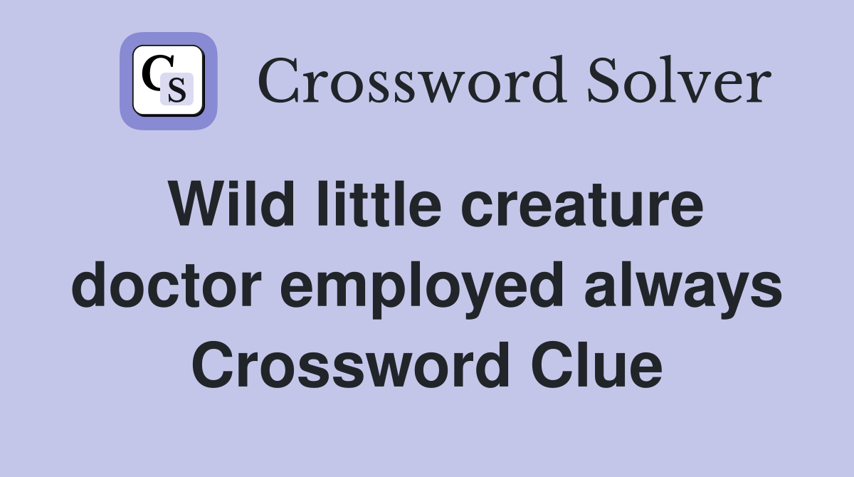 Wild little creature doctor employed always Crossword Clue