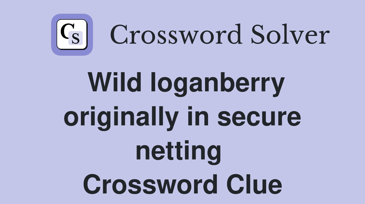 Wild loganberry originally in secure netting  Crossword Clue