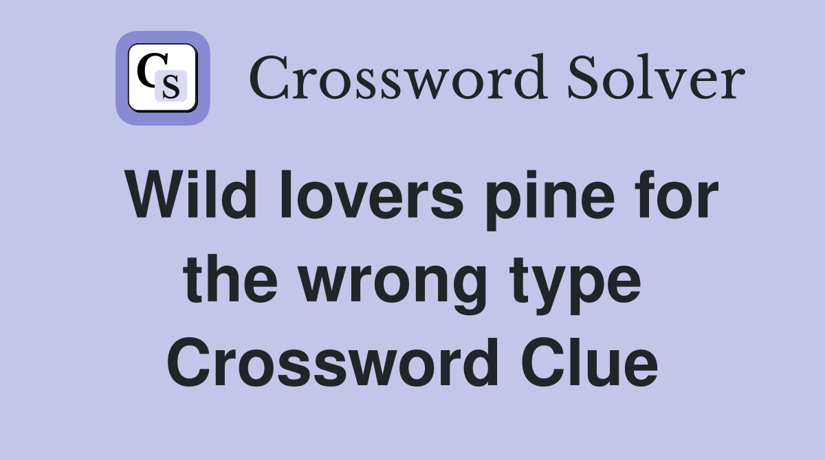 Wild lovers pine for the wrong type Crossword Clue