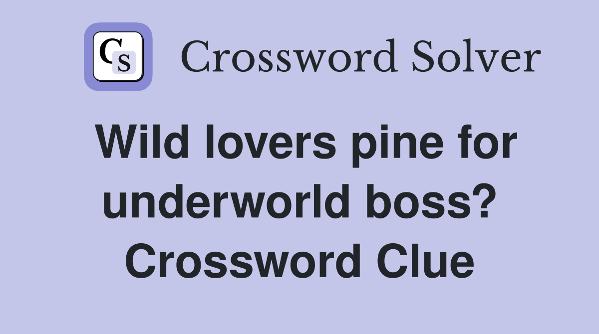 Wild lovers pine for underworld boss? Crossword Clue