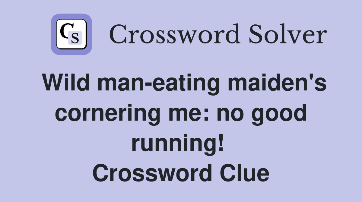 Wild man-eating maiden's cornering me: no good running!  Crossword Clue