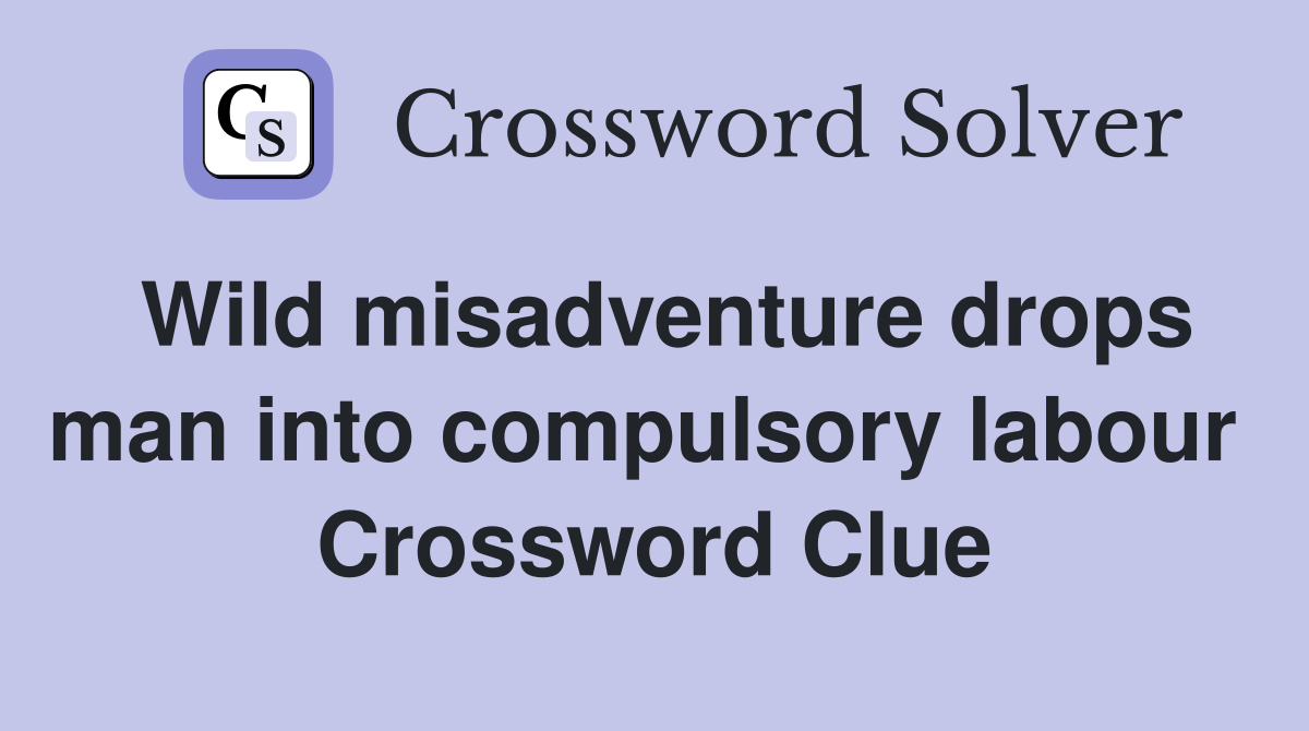 Wild misadventure drops man into compulsory labour  Crossword Clue