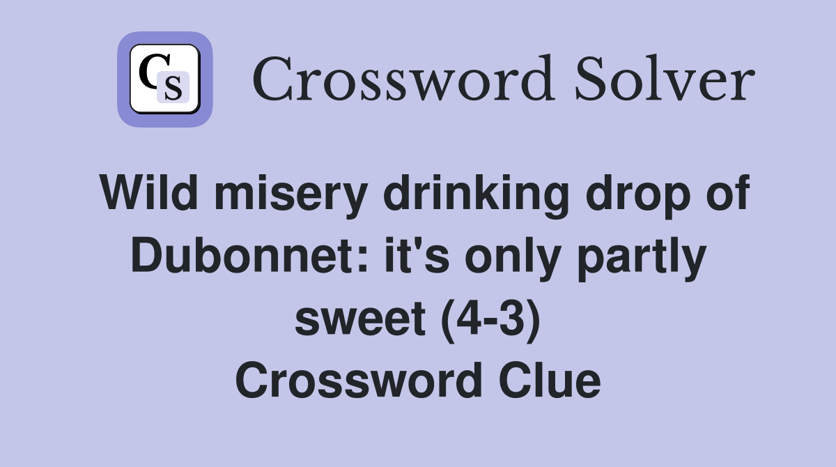 Wild misery drinking drop of Dubonnet: it's only partly sweet (4-3) Crossword Clue