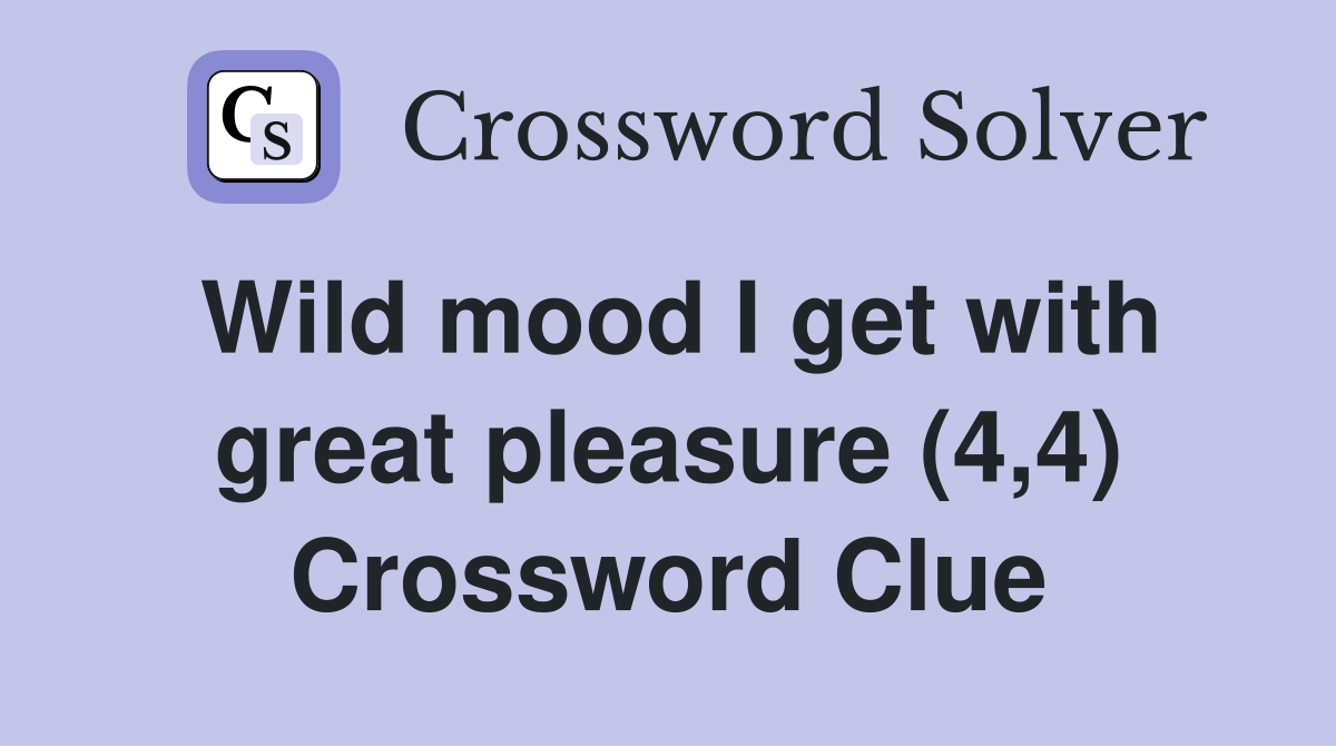 Wild mood I get with great pleasure (4,4) Crossword Clue