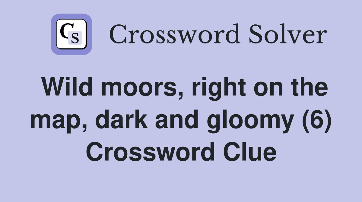 Wild moors, right on the map, dark and gloomy (6) Crossword Clue