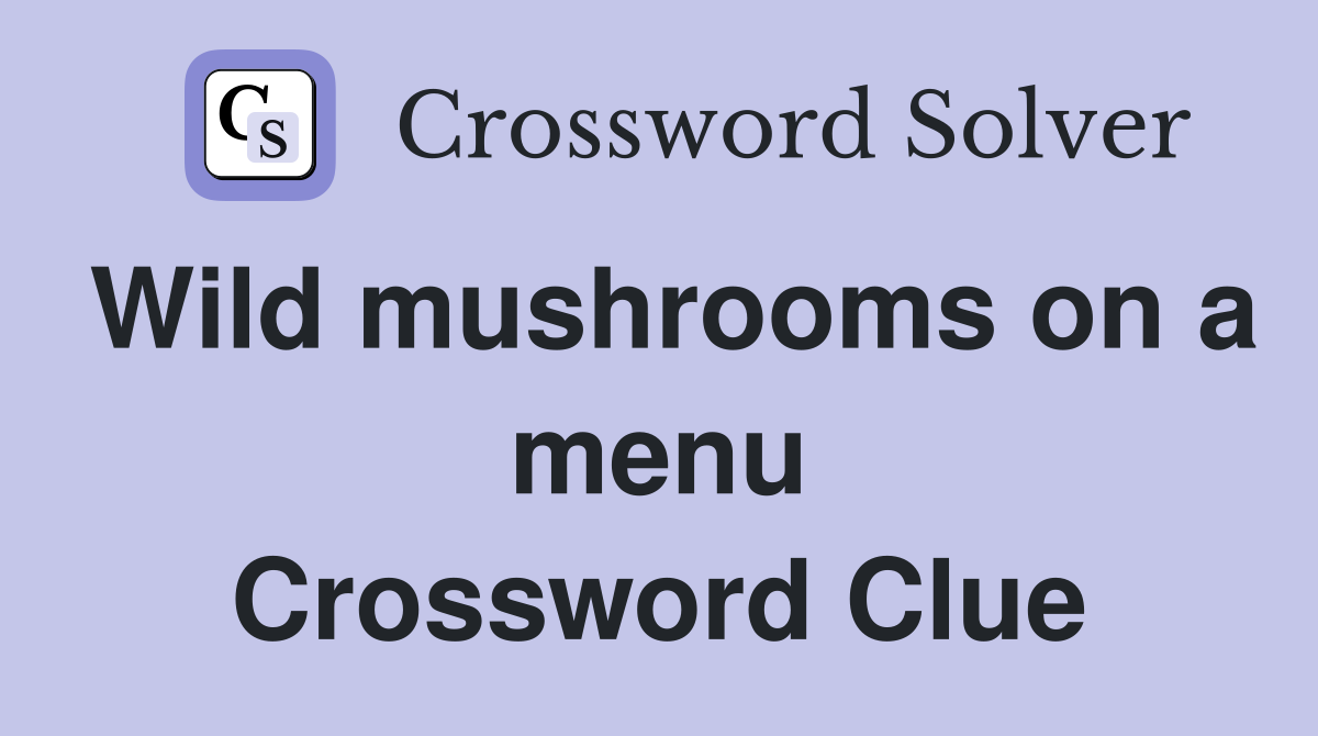Wild mushrooms on a menu Crossword Clue