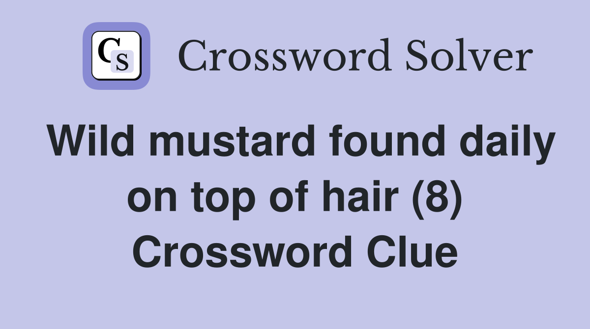 Wild mustard found daily on top of hair (8) Crossword Clue