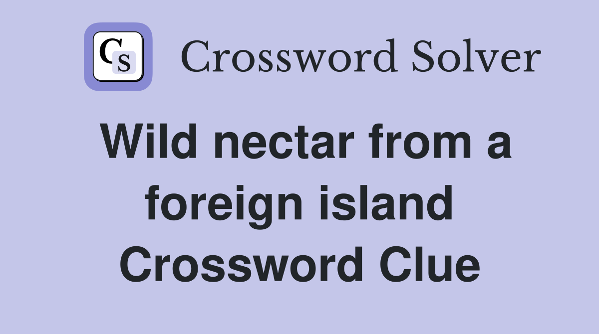Wild nectar from a foreign island Crossword Clue