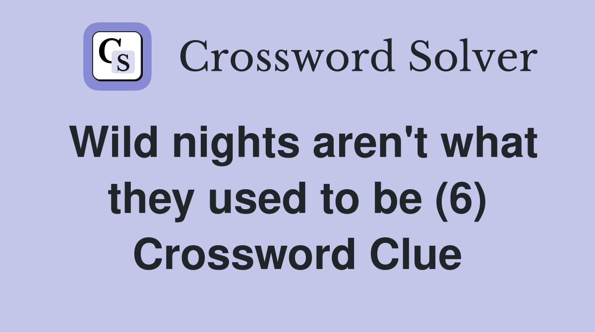 Wild nights aren't what they used to be (6) Crossword Clue