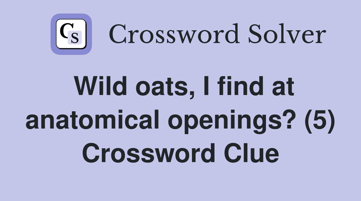 Wild oats, I find at anatomical openings? (5) Crossword Clue