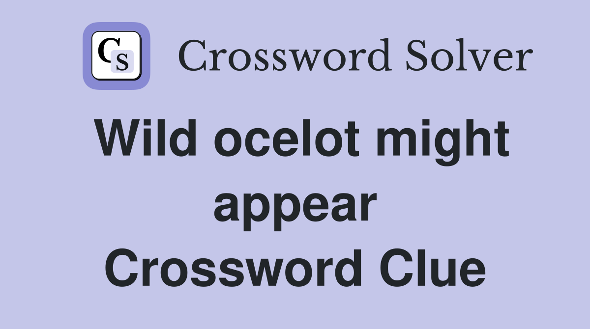 Wild ocelot might appear Crossword Clue