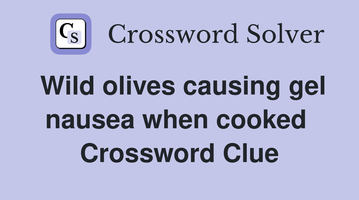 Wild olives causing gel nausea when cooked  Crossword Clue