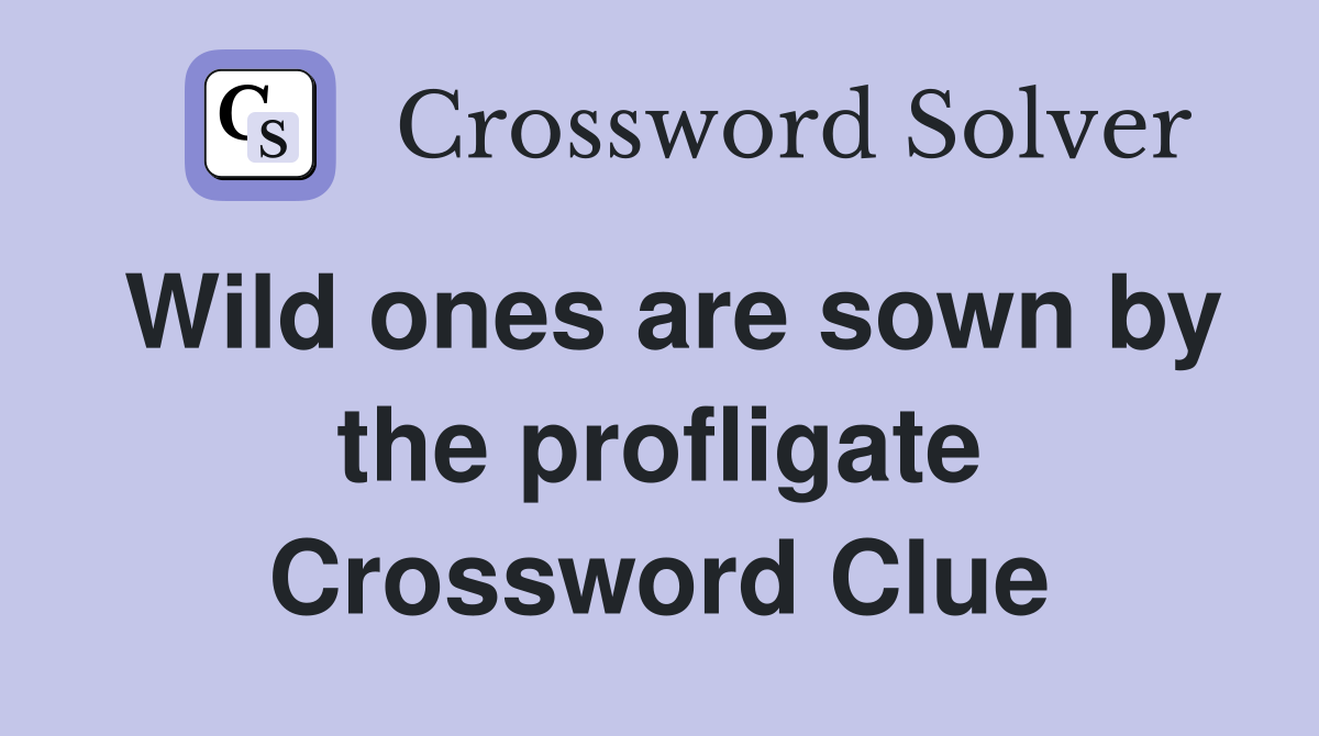 Wild ones are sown by the profligate Crossword Clue