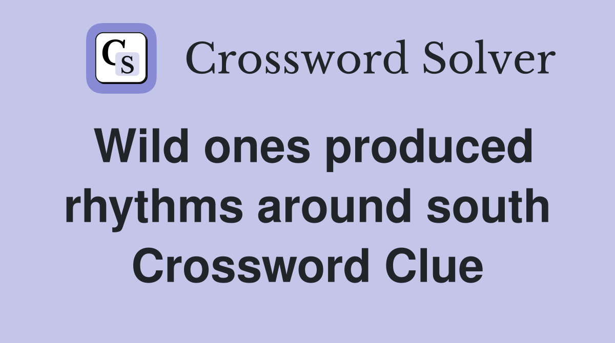 Wild ones produced rhythms around south Crossword Clue