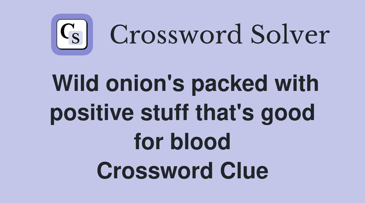 Wild onion's packed with positive stuff that's good for blood Crossword Clue