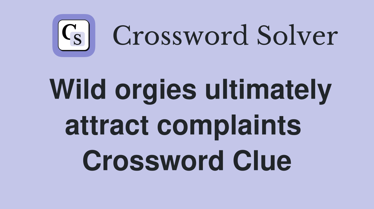 Wild orgies ultimately attract complaints  Crossword Clue