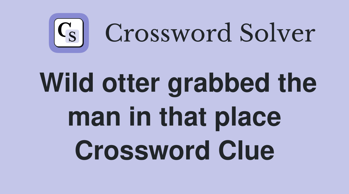 Wild otter grabbed the man in that place Crossword Clue