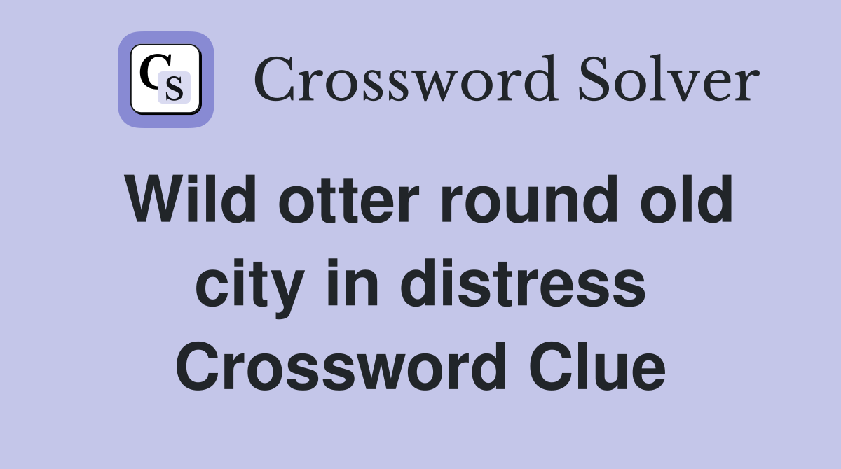Wild otter round old city in distress Crossword Clue