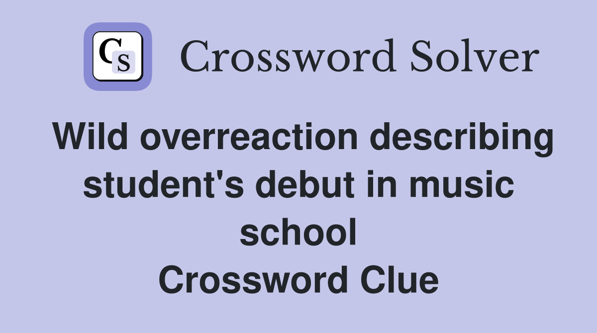 Wild overreaction describing student's debut in music school Crossword Clue