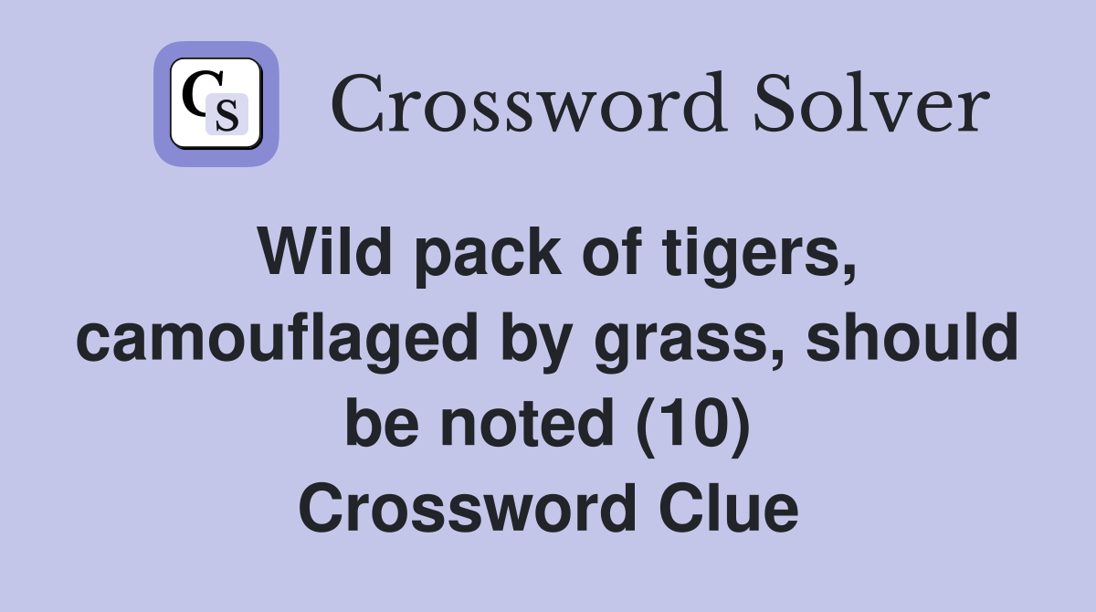 Wild pack of tigers, camouflaged by grass, should be noted (10) Crossword Clue