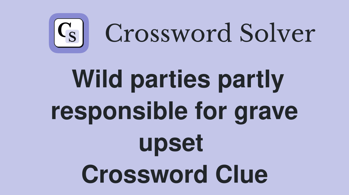 Wild parties partly responsible for grave upset  Crossword Clue