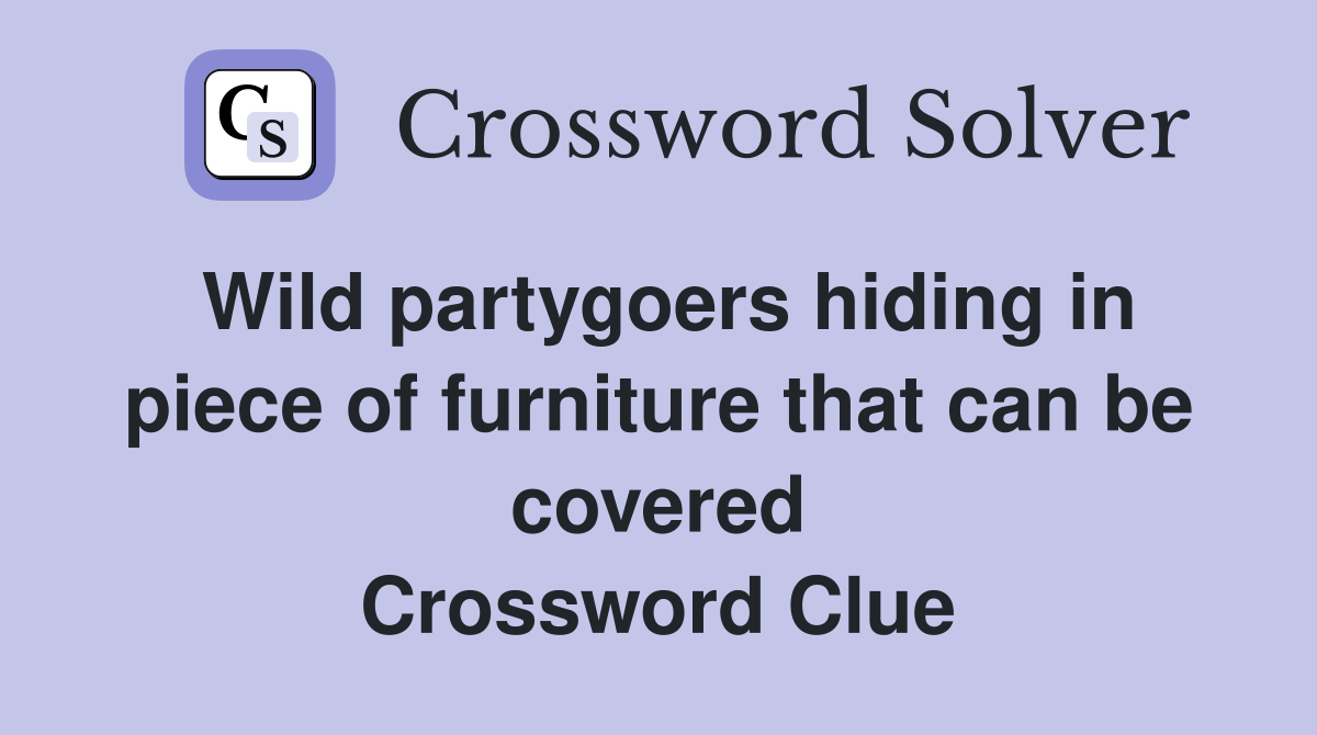 Wild partygoers hiding in piece of furniture that can be covered Crossword Clue