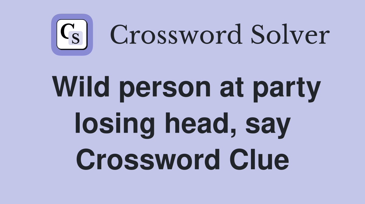 Wild person at party losing head, say Crossword Clue