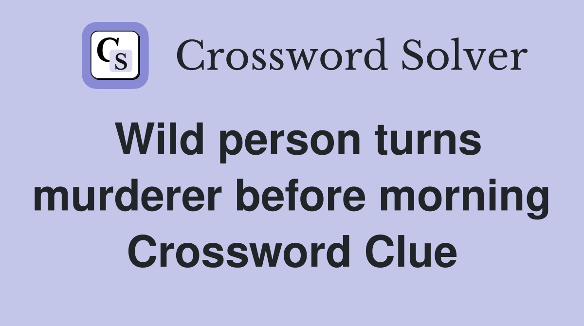Wild person turns murderer before morning Crossword Clue