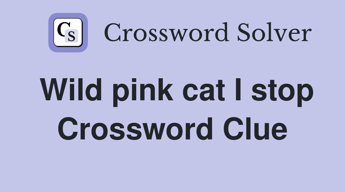Wild pink cat I stop Crossword Clue