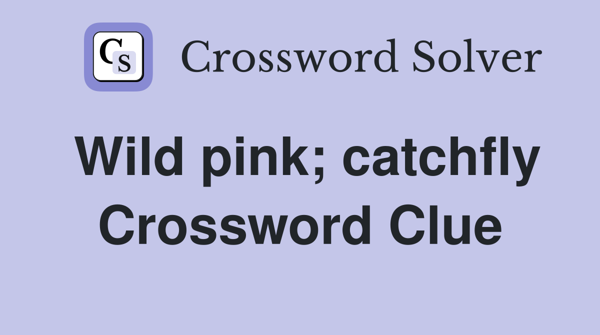 Wild pink; catchfly Crossword Clue