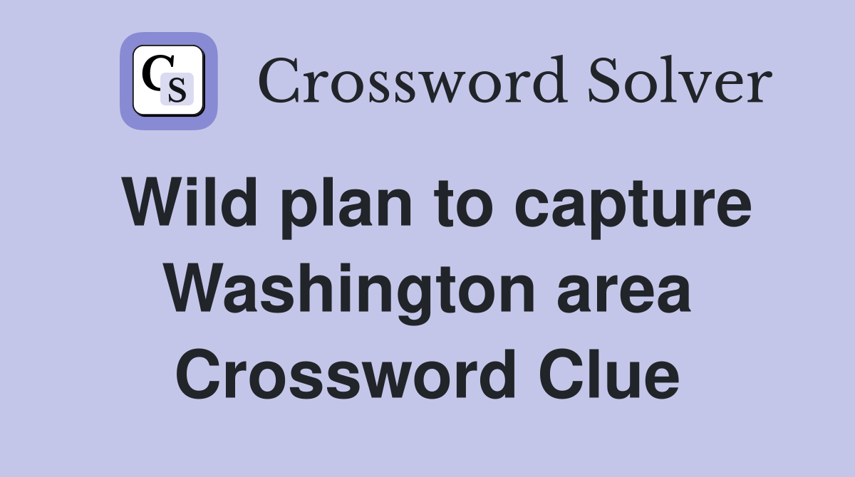 Wild plan to capture Washington area Crossword Clue