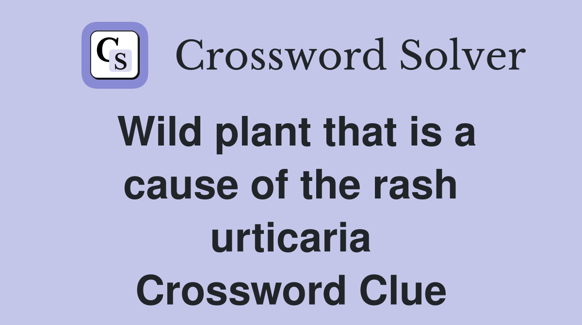 Wild plant that is a cause of the rash urticaria Crossword Clue