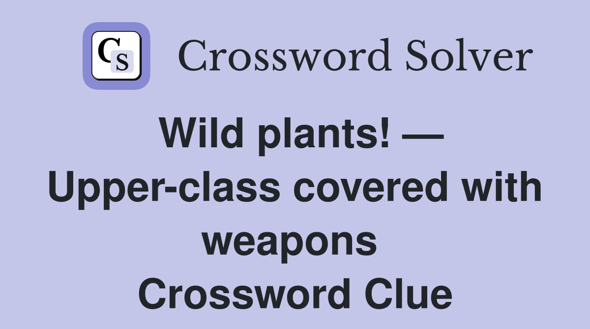 Wild plants! — Upper-class covered with weapons  Crossword Clue