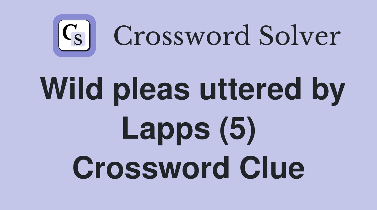 Wild pleas uttered by Lapps (5) Crossword Clue
