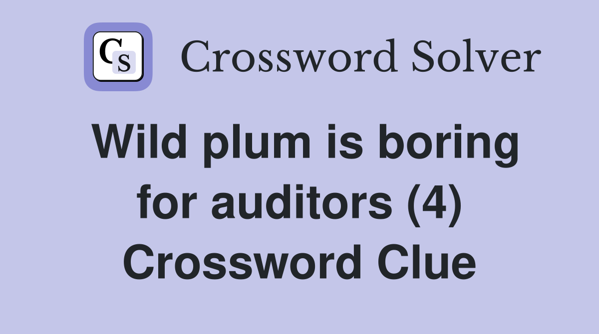 Wild plum is boring for auditors (4) Crossword Clue