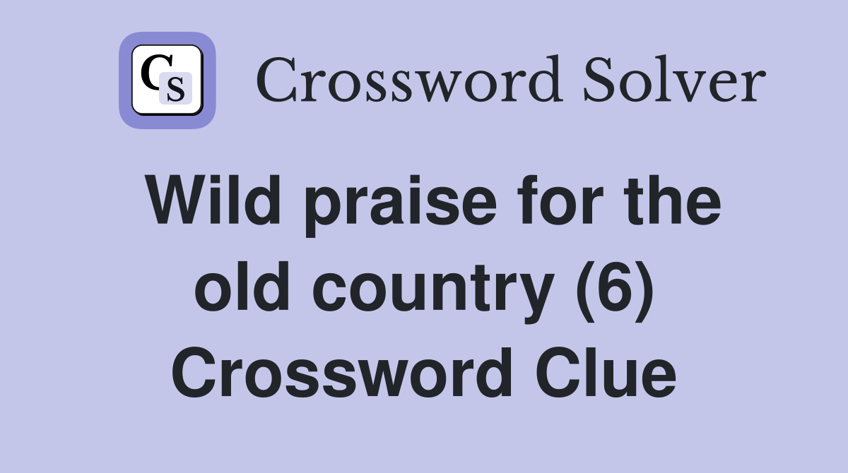 Wild praise for the old country (6) Crossword Clue