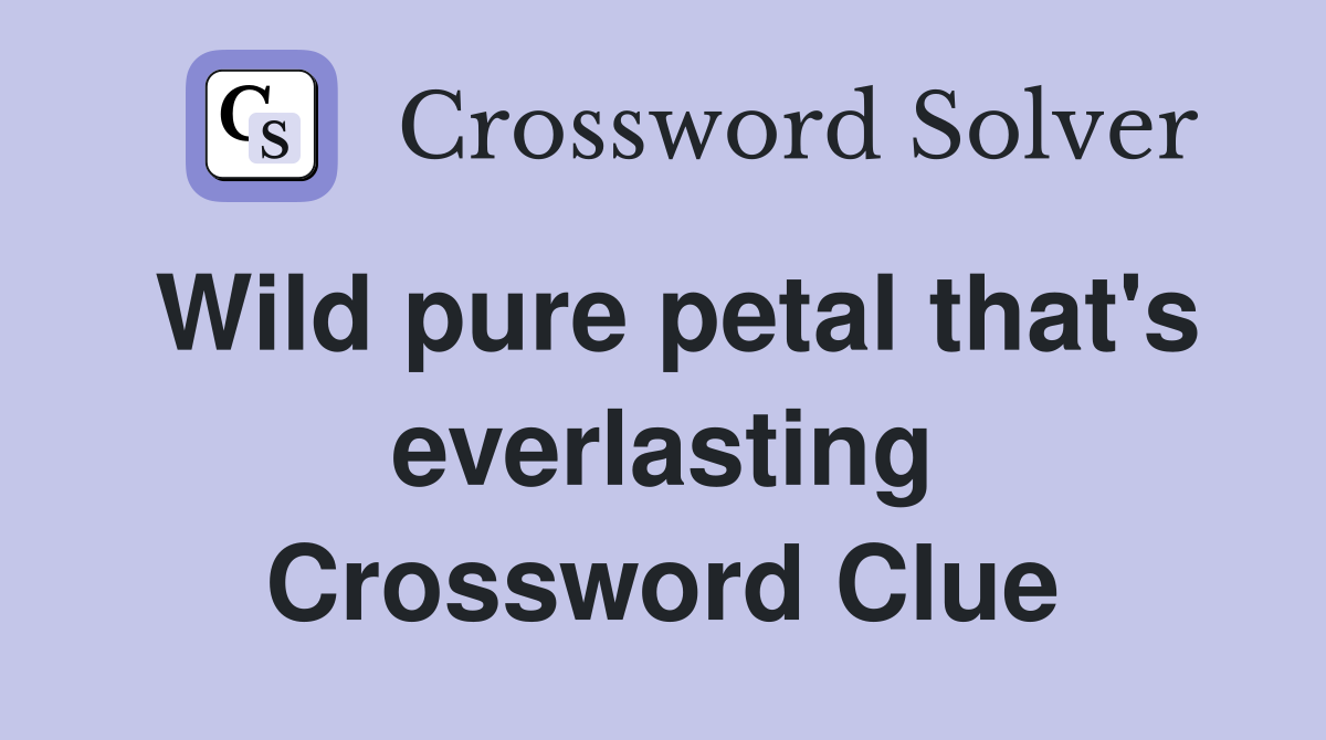 Wild pure petal that's everlasting Crossword Clue