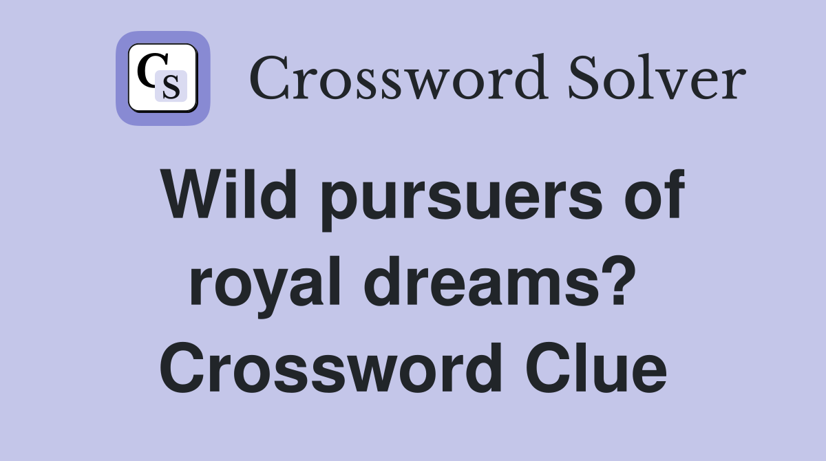 Wild pursuers of royal dreams? Crossword Clue