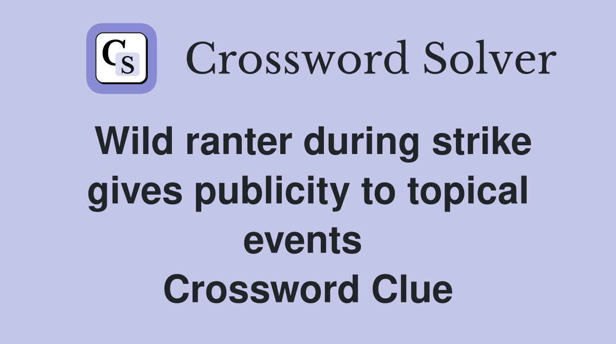Wild ranter during strike gives publicity to topical events  Crossword Clue