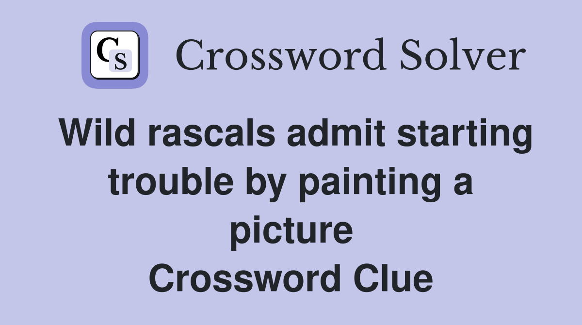 Wild rascals admit starting trouble by painting a picture Crossword Clue