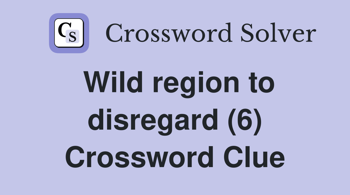 Wild region to disregard (6) Crossword Clue